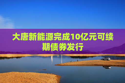 大唐新能源完成10亿元可续期债券发行