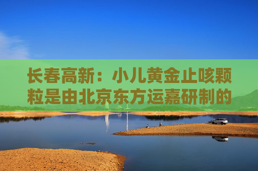 长春高新：小儿黄金止咳颗粒是由北京东方运嘉研制的1.1类儿童中药创新药，公司子公司金赛药业与东方运嘉达成了产品相关权益的合作，同时公司子公司华康药业与东方运嘉达成产品生产方面的相关合作