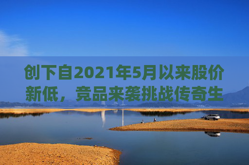 创下自2021年5月以来股价新低，竞品来袭挑战传奇生物(LEGN.US)估值逻辑？
