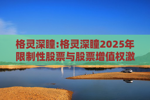 格灵深瞳:格灵深瞳2025年限制性股票与股票增值权激励计划（草案）摘要公告