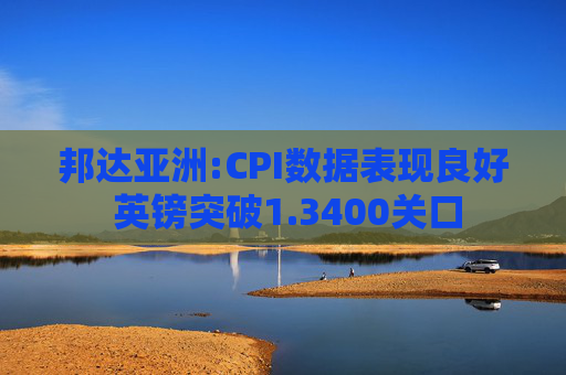 邦达亚洲:CPI数据表现良好 英镑突破1.3400关口  第1张