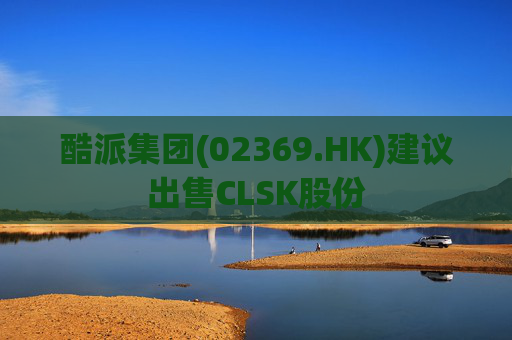 酷派集团(02369.HK)建议出售CLSK股份