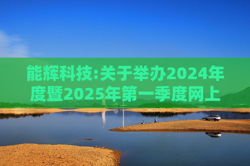 能辉科技:关于举办2024年度暨2025年第一季度网上业绩说明会的公告  第1张