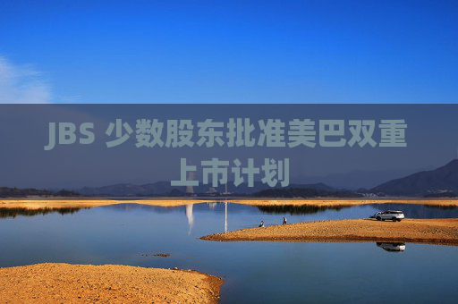 JBS 少数股东批准美巴双重上市计划
