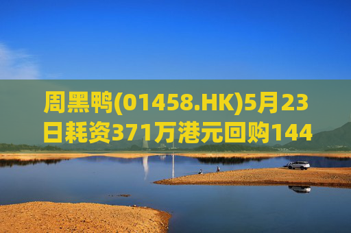 周黑鸭(01458.HK)5月23日耗资371万港元回购144.45万股