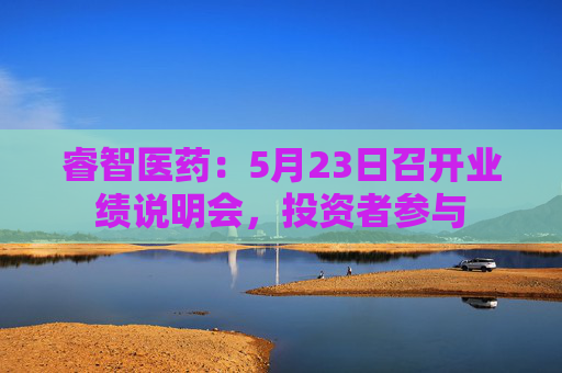 睿智医药：5月23日召开业绩说明会，投资者参与  第1张