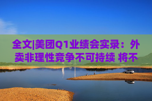 全文|美团Q1业绩会实录：外卖非理性竞争不可持续 将不惜一切赢得竞争  第1张