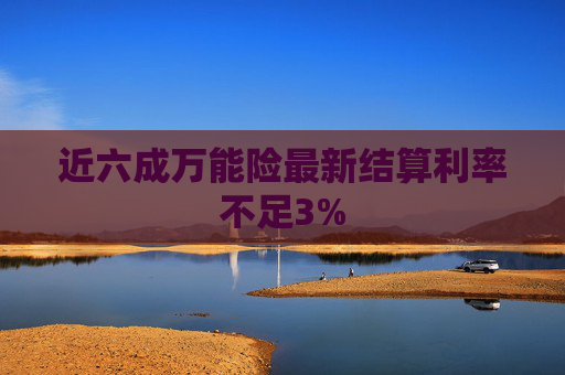 近六成万能险最新结算利率不足3%