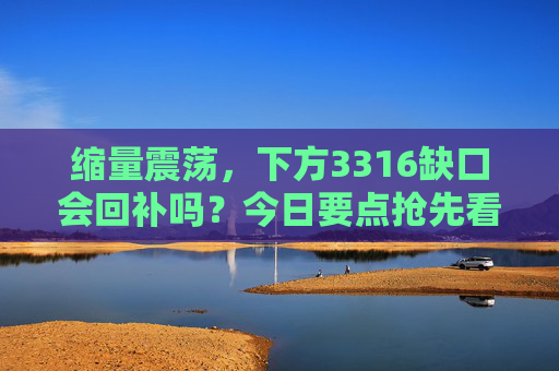 缩量震荡，下方3316缺口会回补吗？今日要点抢先看！
