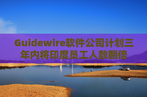 Guidewire软件公司计划三年内将印度员工人数翻倍  第1张