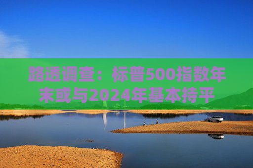 路透调查：标普500指数年末或与2024年基本持平  第1张