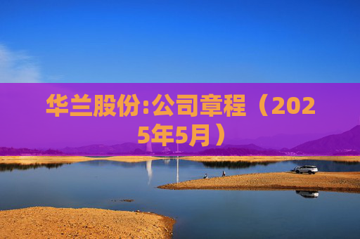 华兰股份:公司章程（2025年5月）