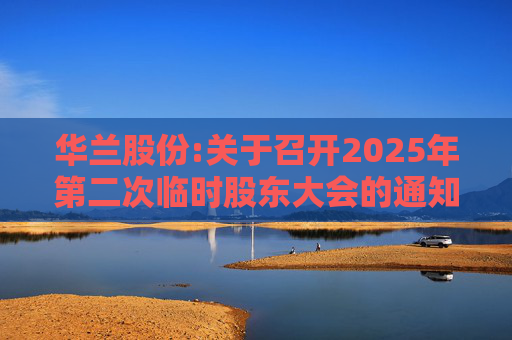 华兰股份:关于召开2025年第二次临时股东大会的通知
