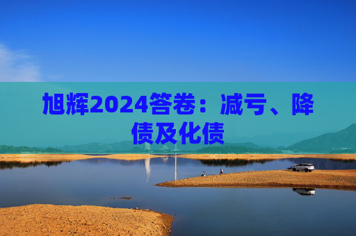 旭辉2024答卷：减亏、降债及化债