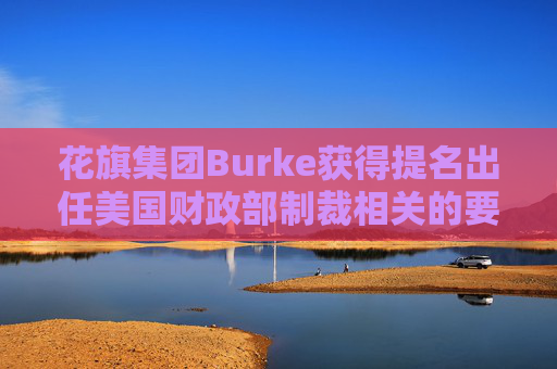 花旗集团Burke获得提名出任美国财政部制裁相关的要职 第1张 花旗集团Burke获得提名出任美国财政部制裁相关的要职 第1张