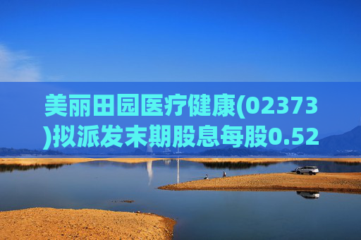 美丽田园医疗健康(02373)拟派发末期股息每股0.52港元