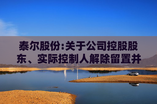 泰尔股份:关于公司控股股东、实际控制人解除留置并变更为责令候查的公告