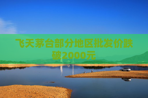 飞天茅台部分地区批发价跌破2000元 第1张 飞天茅台部分地区批发价跌破2000元 第1张