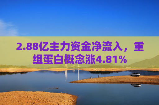 2.88亿主力资金净流入，重组蛋白概念涨4.81%