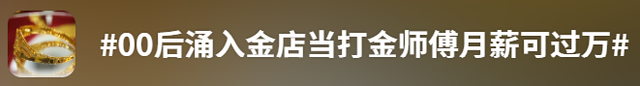 金价高企!这个新职业火了,00后扎堆入场,月入过万→ 第11张 金价高企!这个新职业火了,00后扎堆入场,月入过万→ 第11张